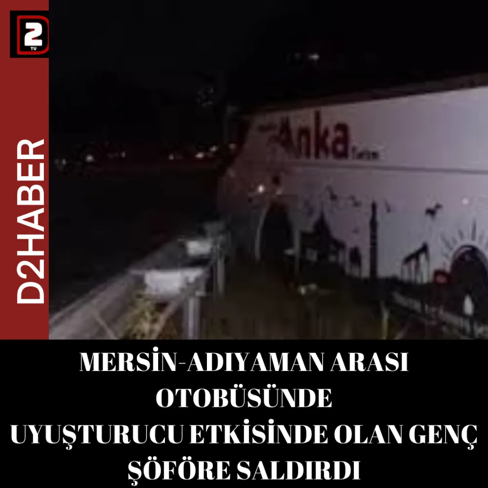 MERSİN-ADIYAMAN ARASI OTOBÜSÜNDE UYUŞTURUCU ETKİSİNDE OLAN GENÇ ŞÖFÖRE SALDIRDI.