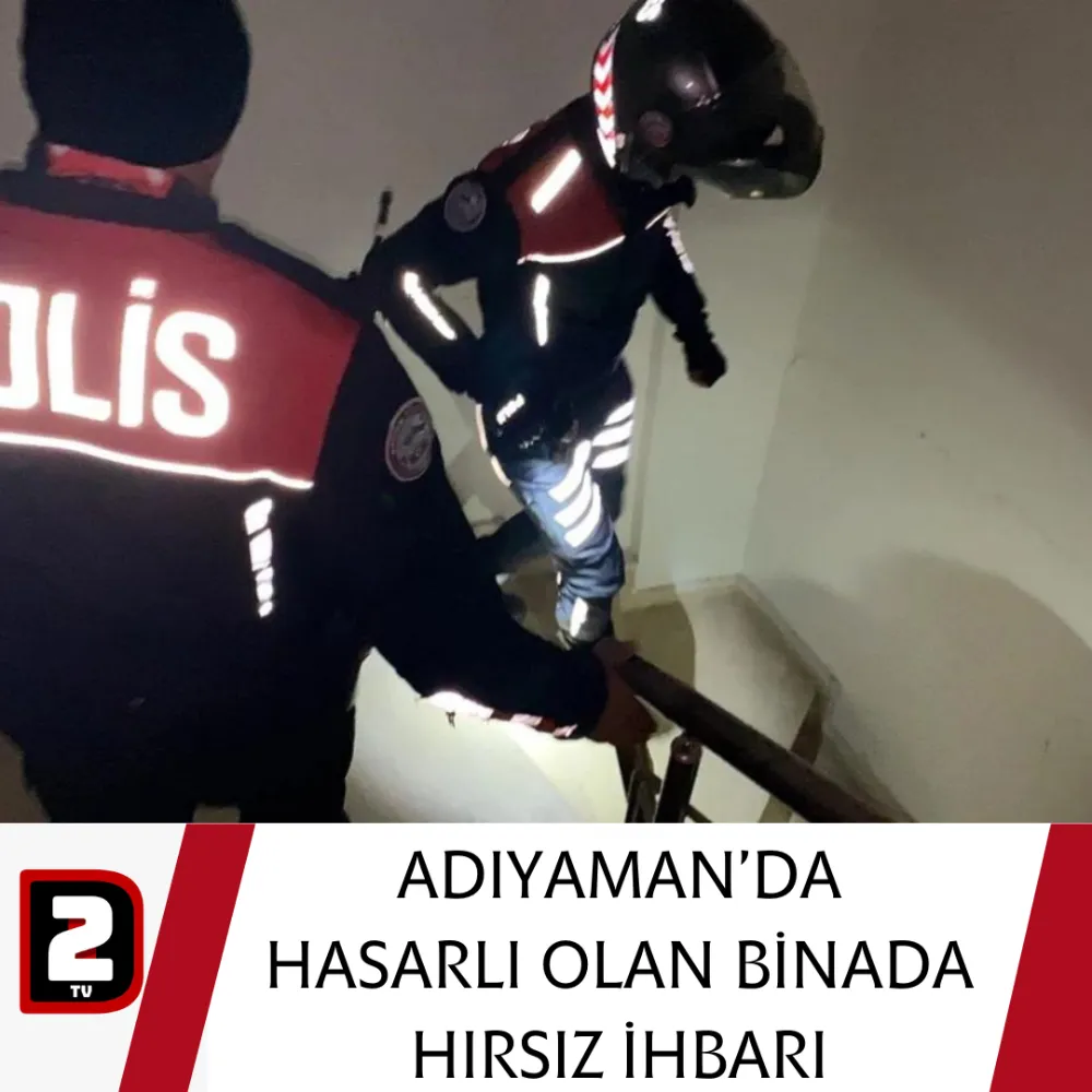 ADIYAMAN’DA HASARLI OLAN BİNADA HIRSIZ İHBARI