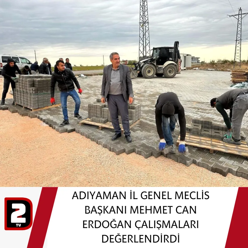 ADIYAMAN İL GENEL MECLİS BAŞKANI MEHMET CAN ERDOĞAN ÇALIŞMALARI DEĞERLENDİRDİ