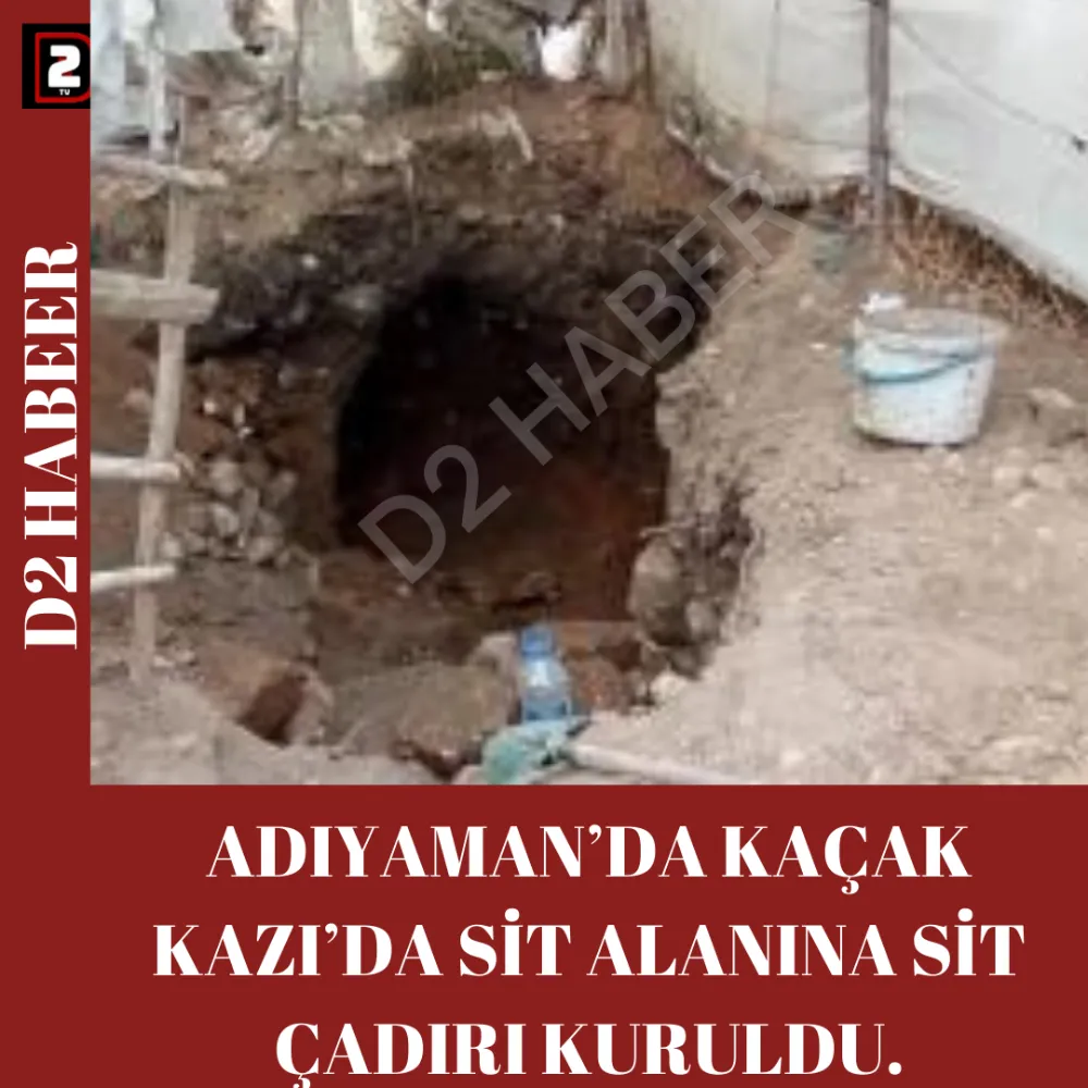 ADIYAMAN’DA KAÇAK KAZI’DA SİT ALANINA SİT ÇADIRI KURULDU.