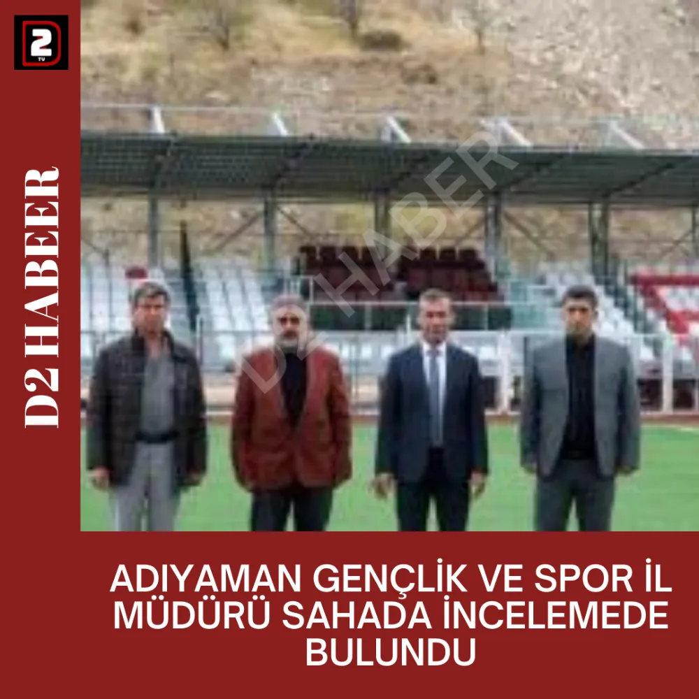 ADIYAMAN GENÇLİK VE SPOR İL MÜDÜRÜ SAHADA İNCELEMEDE BULUNDU