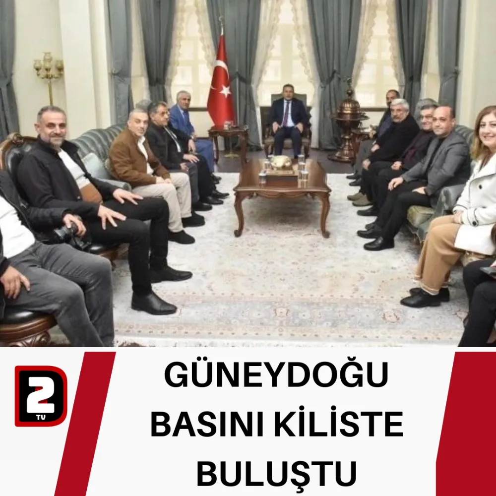 GÜNEYDOĞU BASINI KİLİSTE BULUŞTU