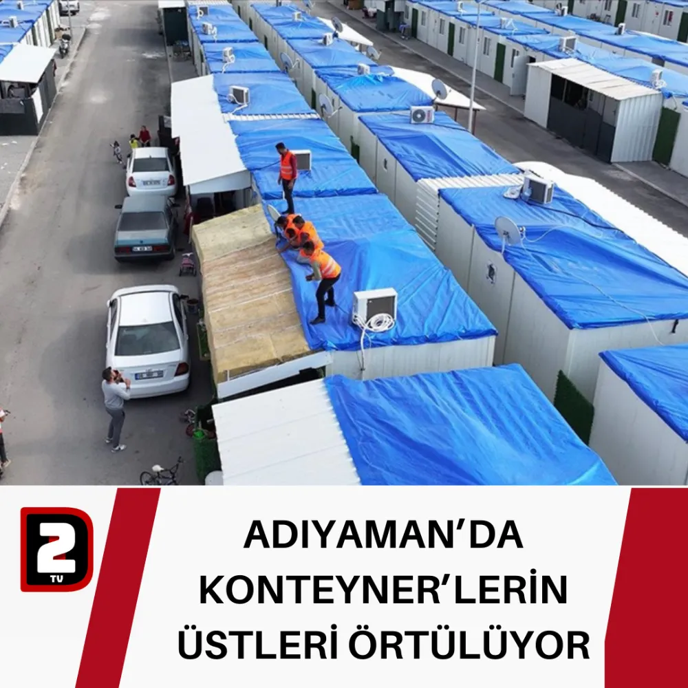 ADIYAMAN’DA KONTEYNER’LERİN ÜSTLERİ ÖRTÜLÜYOR