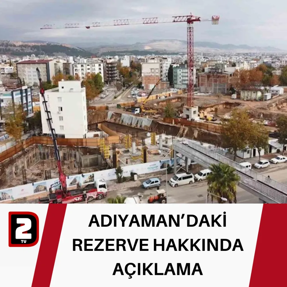 ADIYAMAN’DAKİ REZERVE HAKKINDA AÇIKLAMA