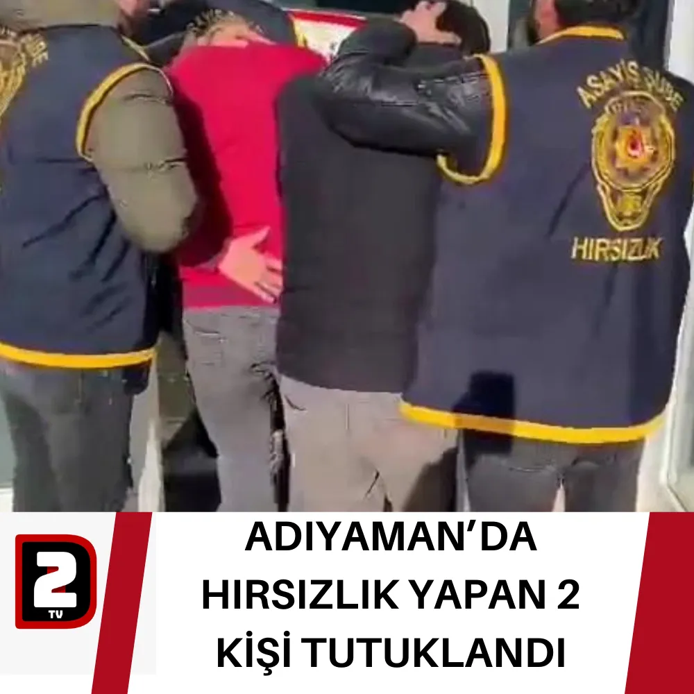 ADIYAMAN’DA HIRSIZLIK YAPAN 2 KİŞİ TUTUKLANDI