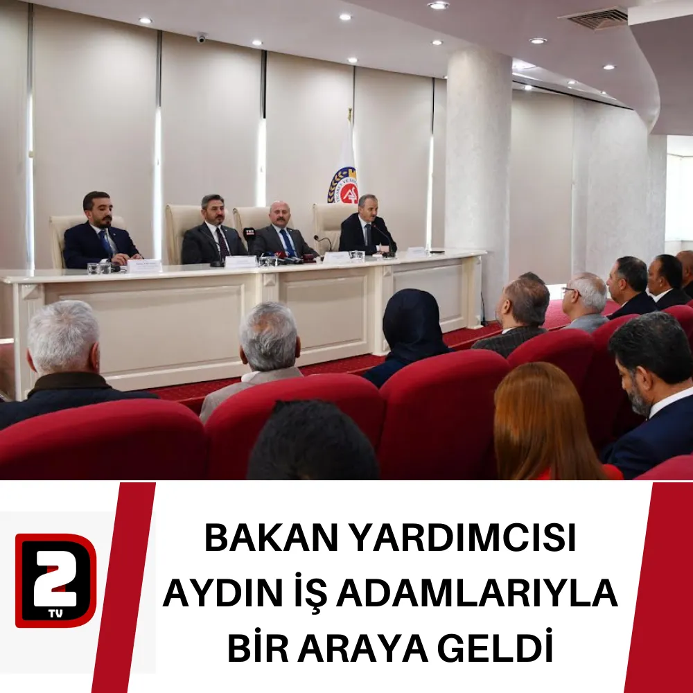 BAKAN YARDIMCISI AYDIN İŞ ADAMLARIYLA BİR ARAYA GELDİ