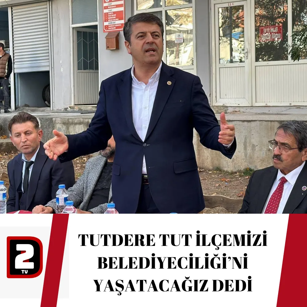 TUTDERE TUT İLÇEMİZİ BELEDİYECİLİĞİ’Nİ YAŞATACAĞIZ DEDİ