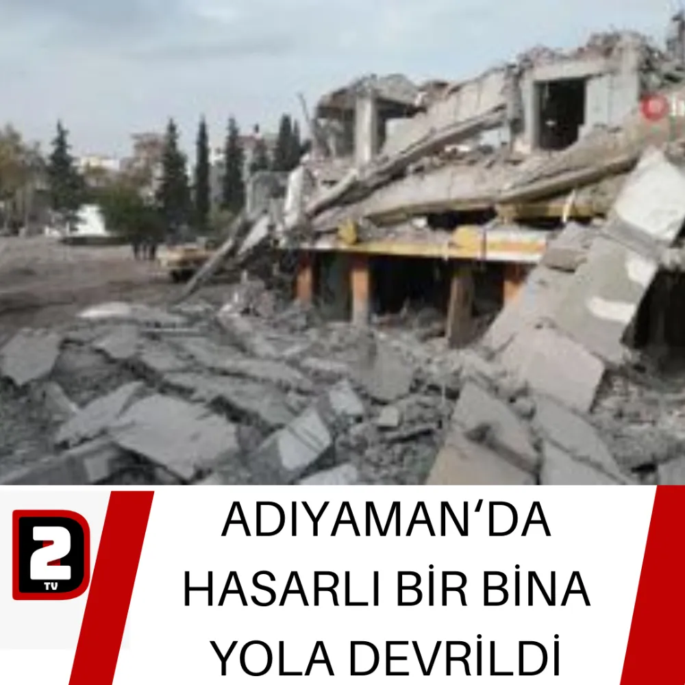 ADIYAMAN‘DA HASARLI BİR BİNA YOLA DEVRİLDİ