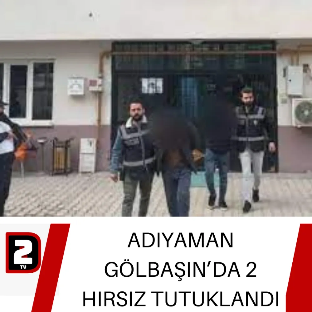 ADIYAMAN GÖLBAŞIN’DA 2 HIRSIZ TUTUKLANDI