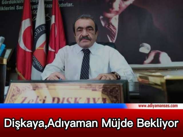 Başkan Dişkaya, Adıyaman Müjde Bekliyor