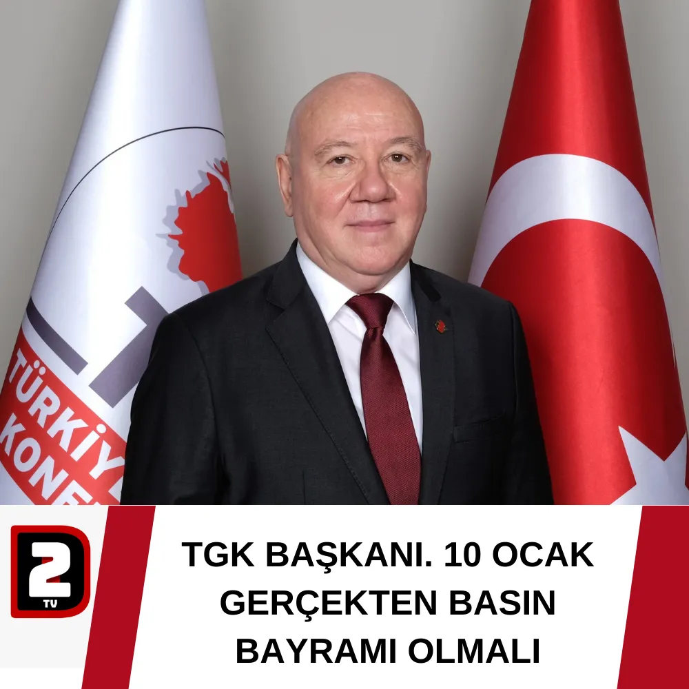 TGK BAŞKANI. 10 OCAK GERÇEKTEN BASIN BAYRAMI OLMALI