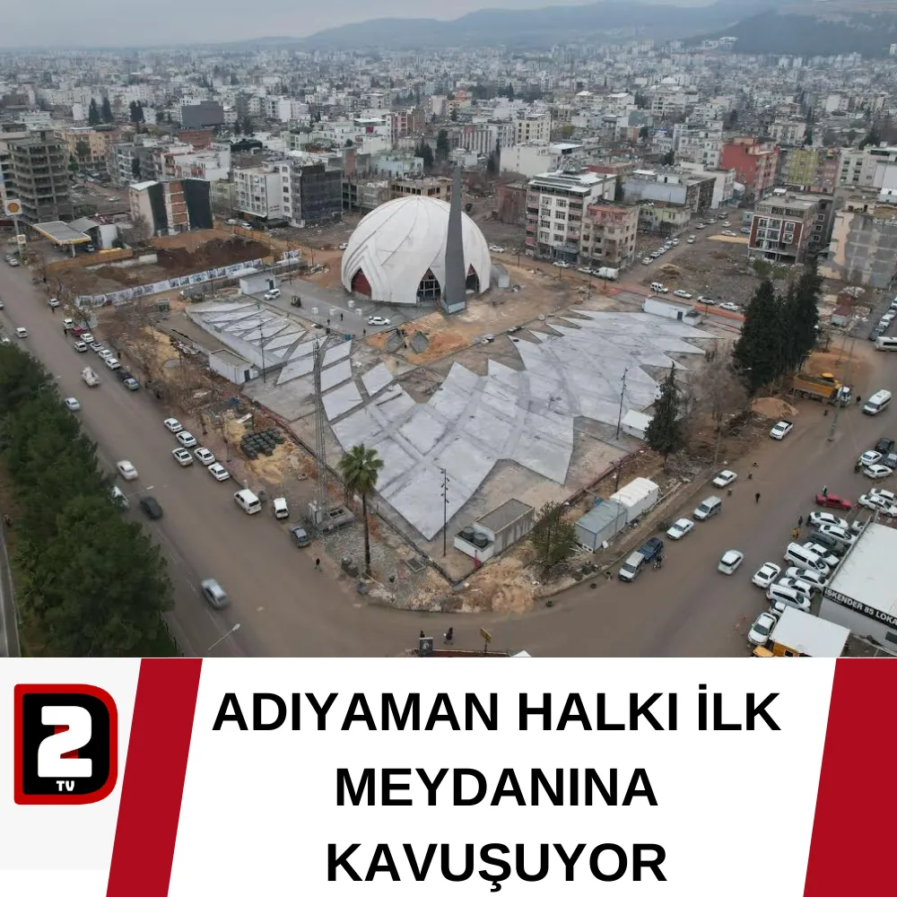 ADIYAMAN HALKI İLK MEYDANINA KAVUŞUYOR