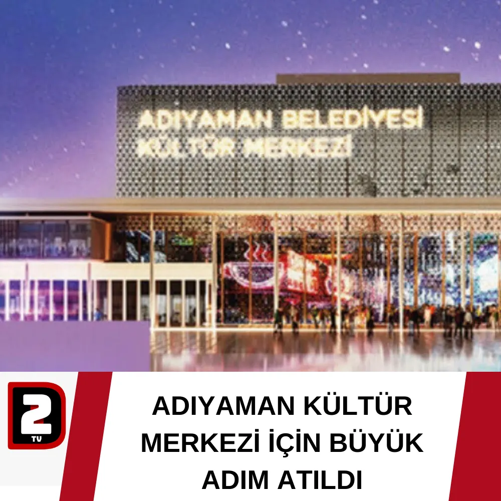 ADIYAMAN KÜLTÜR MERKEZİ İÇİN BÜYÜK ADIM ATILDI