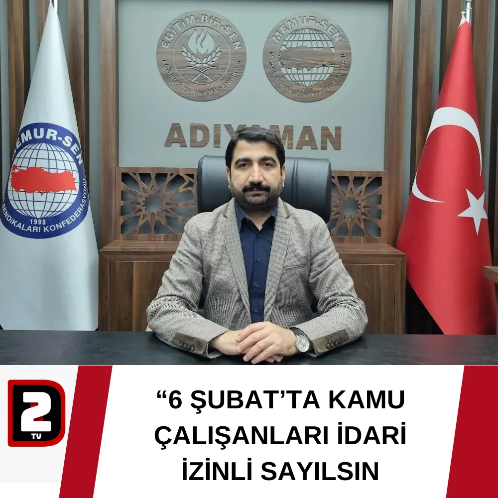 “6 ŞUBAT’TA KAMU ÇALIŞANLARI İDARİ İZİNLİ SAYILSIN