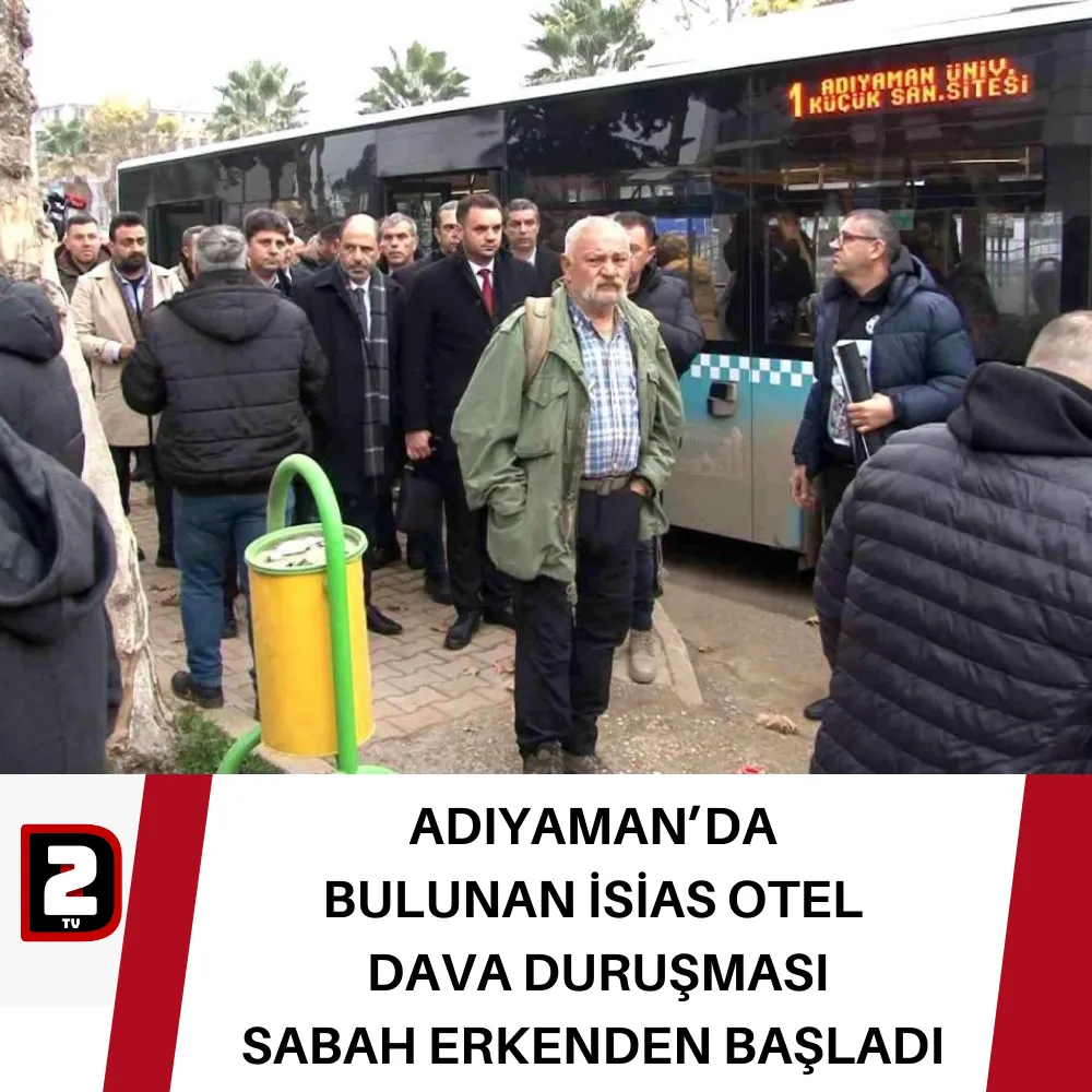 ADIYAMAN’DA  BULUNAN İSİAS OTEL  DAVA DURUŞMASI   SABAH ERKENDEN BAŞLADI