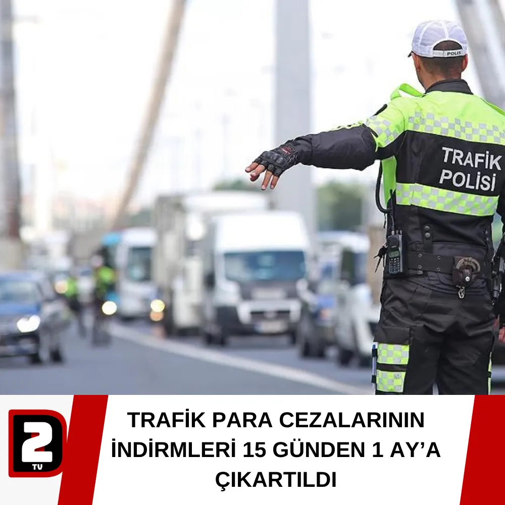 TRAFİK PARA CEZALARININ İNDİRMLERİ 15 GÜNDEN 1 AY’A ÇIKARTILDI