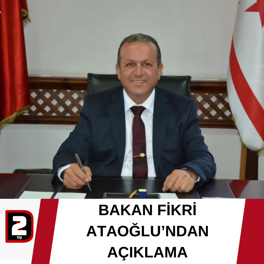 BAKAN FİKRİ ATAOĞLU’NDAN AÇIKLAMA