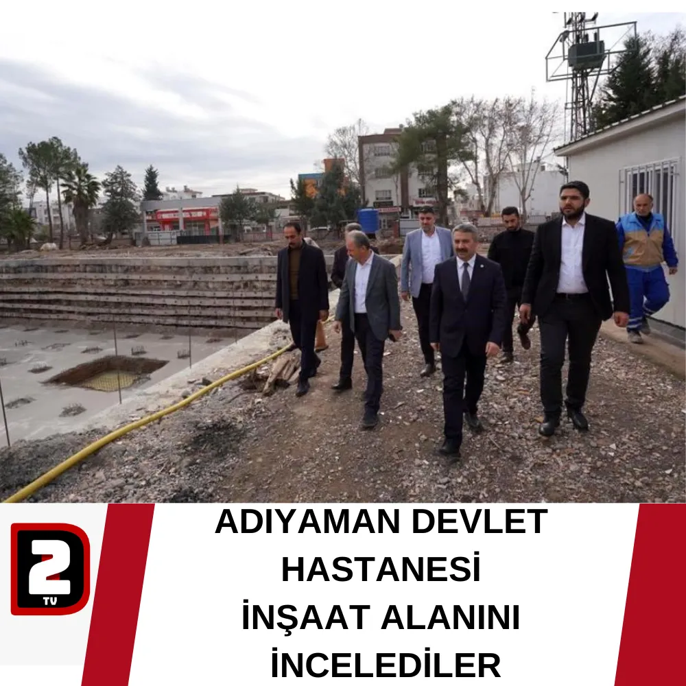 ADIYAMAN DEVLET HASTANESİ  İNŞAAT ALANINI  İNCELEDİLER