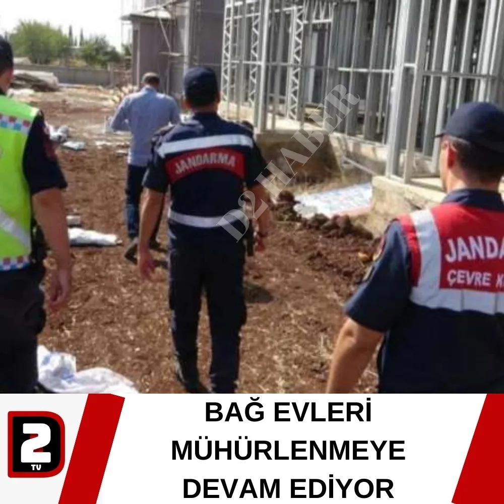 BAĞ EVLERİ MÜHÜRLENMEYE DEVAM EDİYOR