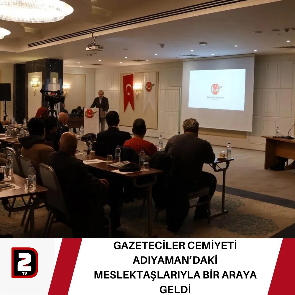 GAZETECİLER CEMİYETİ ADIYAMAN’DAKİ MESLEKTAŞLARIYLA BİR ARAYA GELDİ