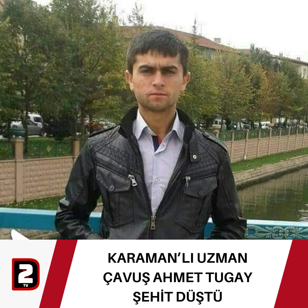 KARAMAN’LI UZMAN ÇAVUŞ AHMET TUGAY ŞEHİT DÜŞTÜ  