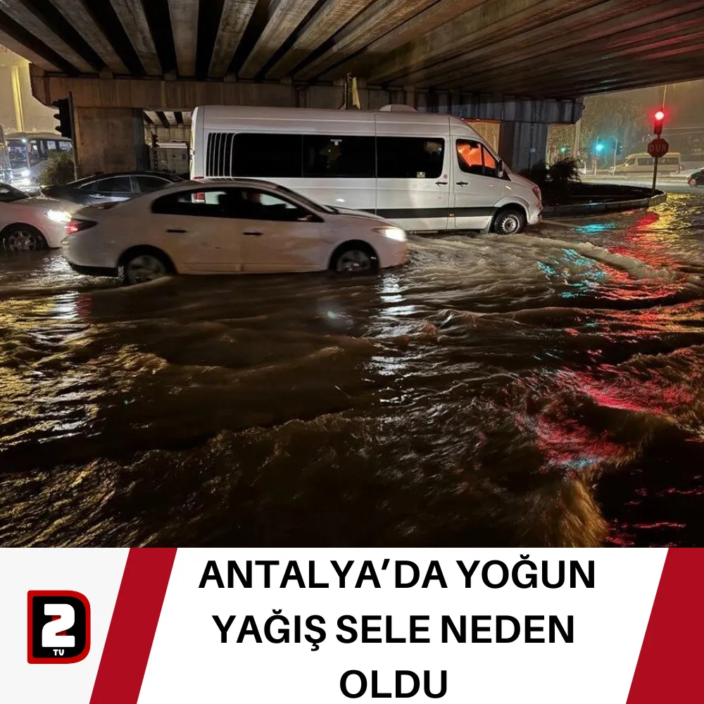  ANTALYA’DA YOĞUN YAĞIŞ SELE NEDEN OLDU