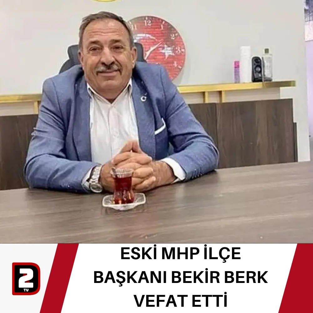 ESKİ MHP İLÇE BAŞKANI BEKİR BERK VEFAT ETTİ