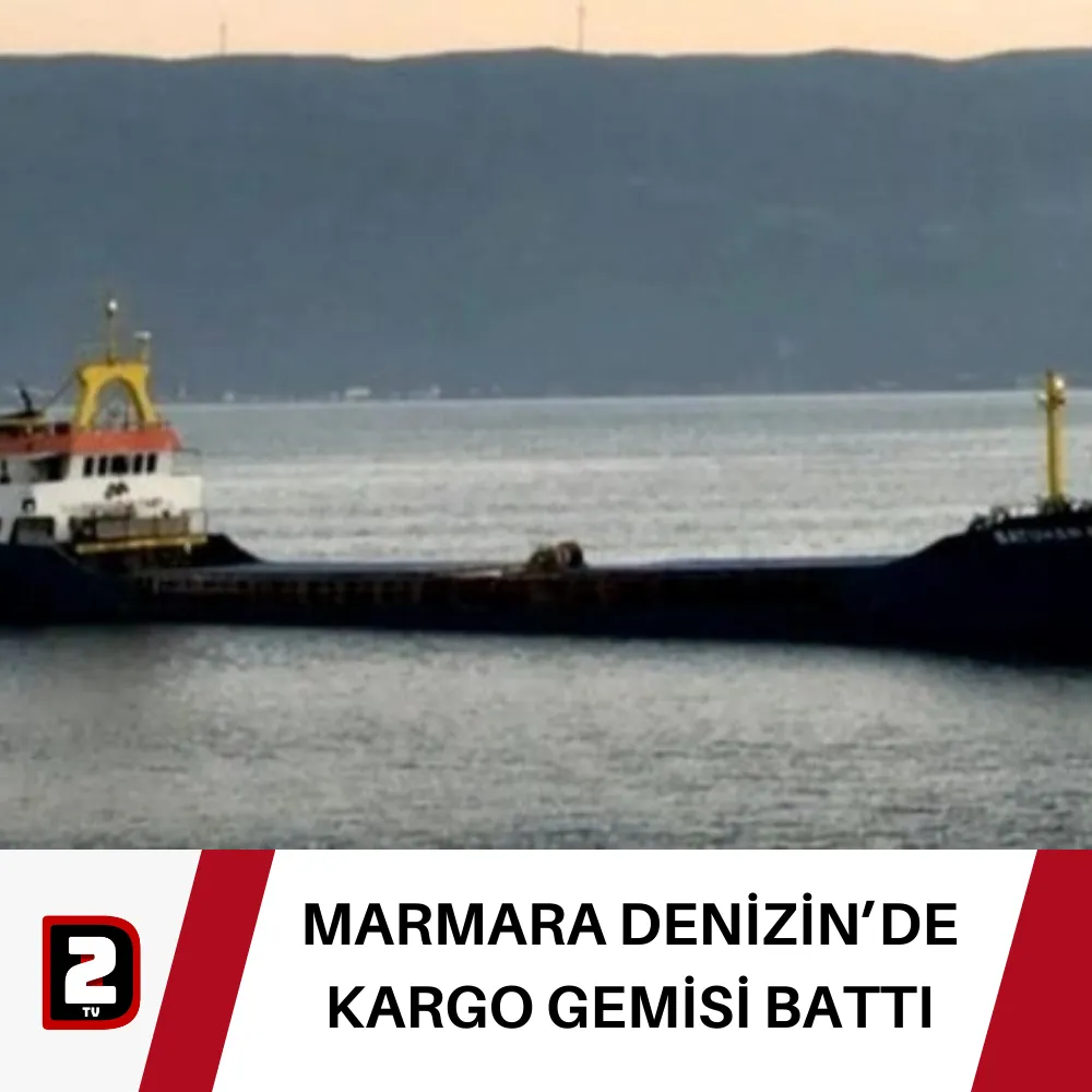 MARMARA DENİZİN’DE KARGO GEMİSİ BATTI 