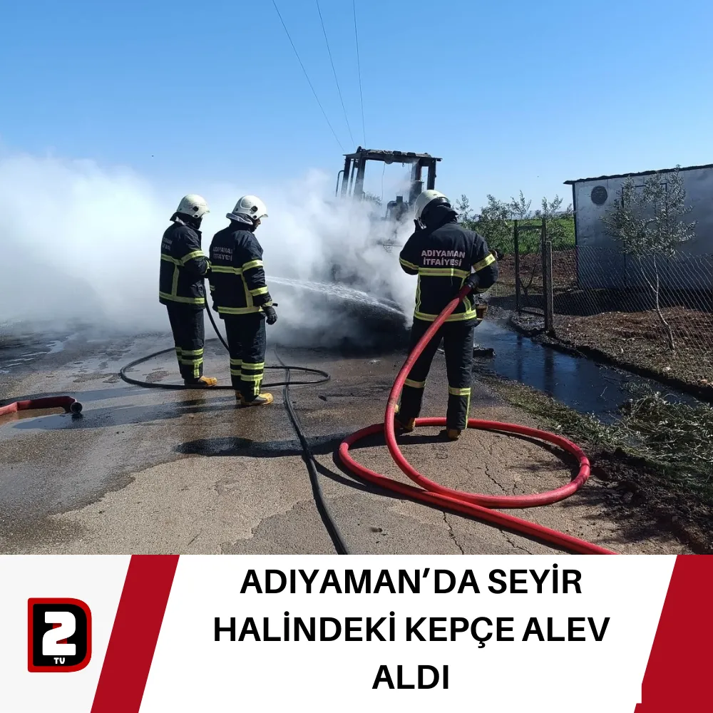 ADIYAMAN’DA SEYİR HALİNDEKİ KEPÇE ALEV ALDI