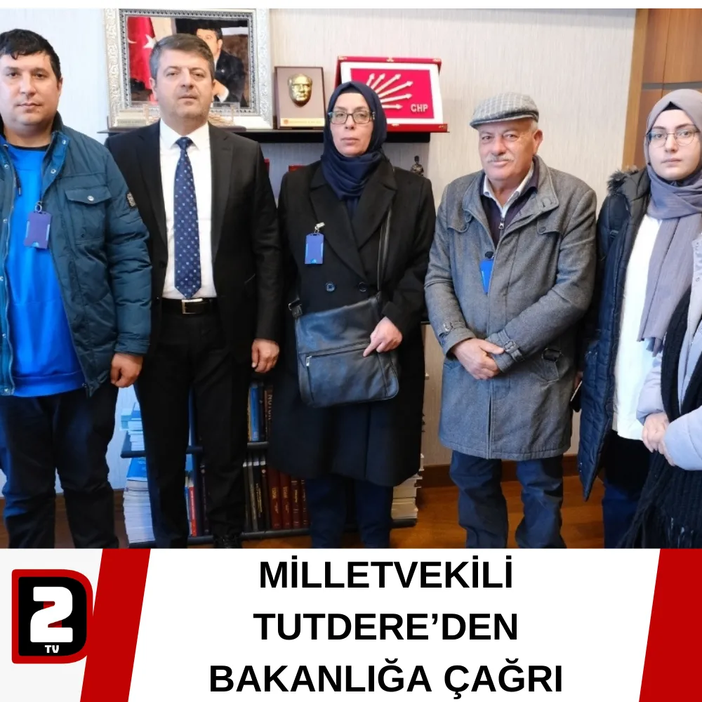 MİLLETVEKİLİ TUTDERE’DEN BAKANLIĞA ÇAĞRI