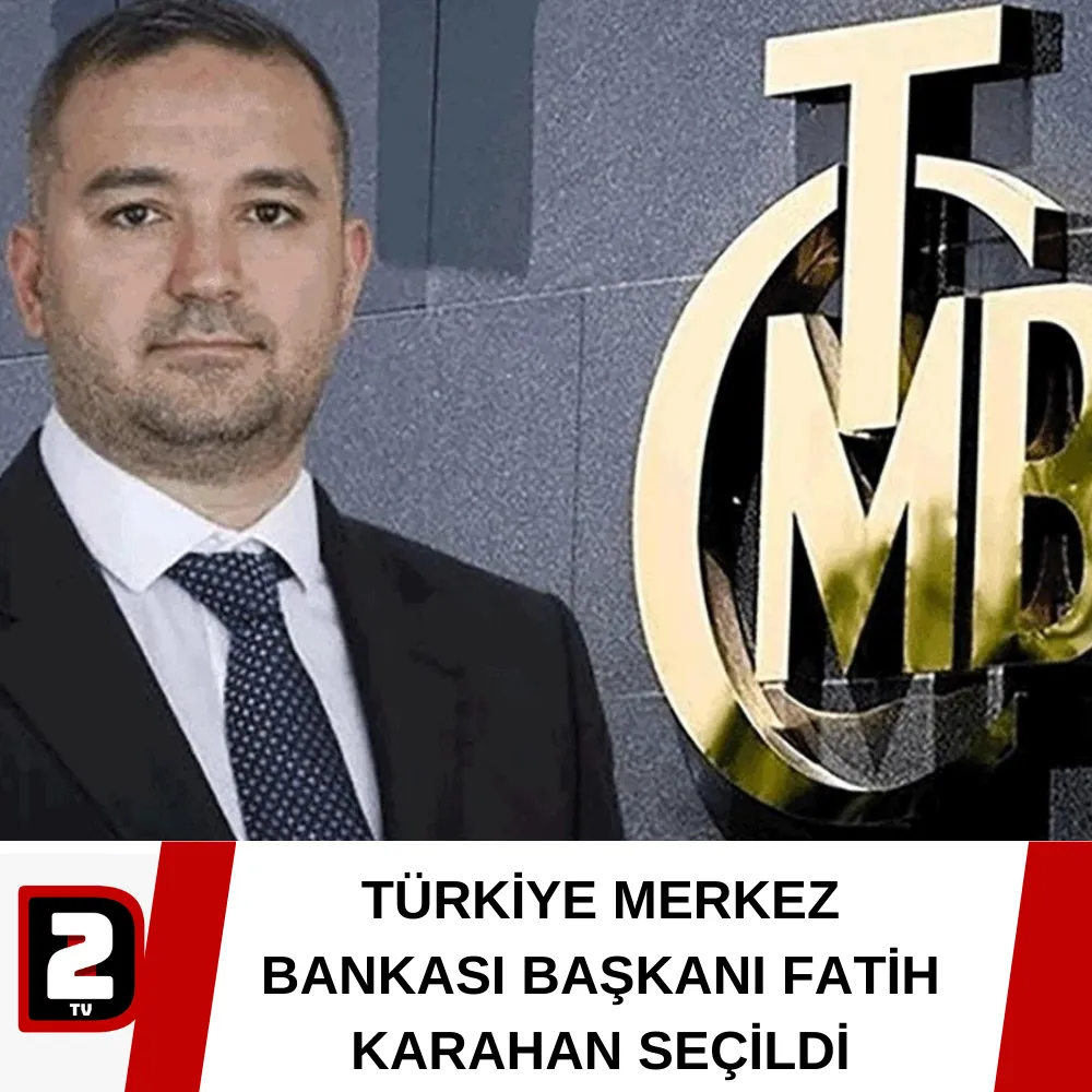 TÜRKİYE MERKEZ BANKASI BAŞKANI FATİH KARAHAN SEÇİLDİ 