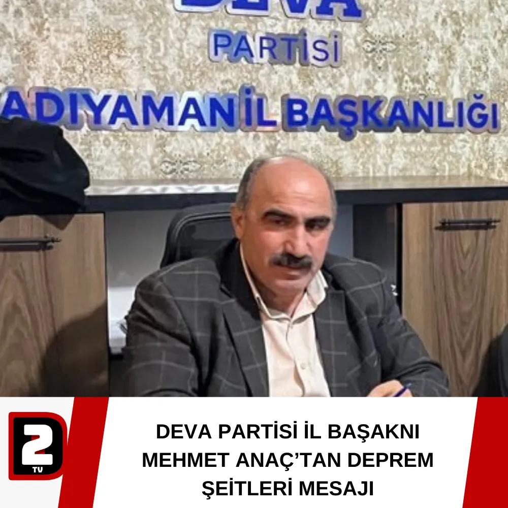 DEVA PARTİSİ İL BAŞAKNI MEHMET ANAÇ’TAN DEPREM ŞEİTLERİ MESAJI