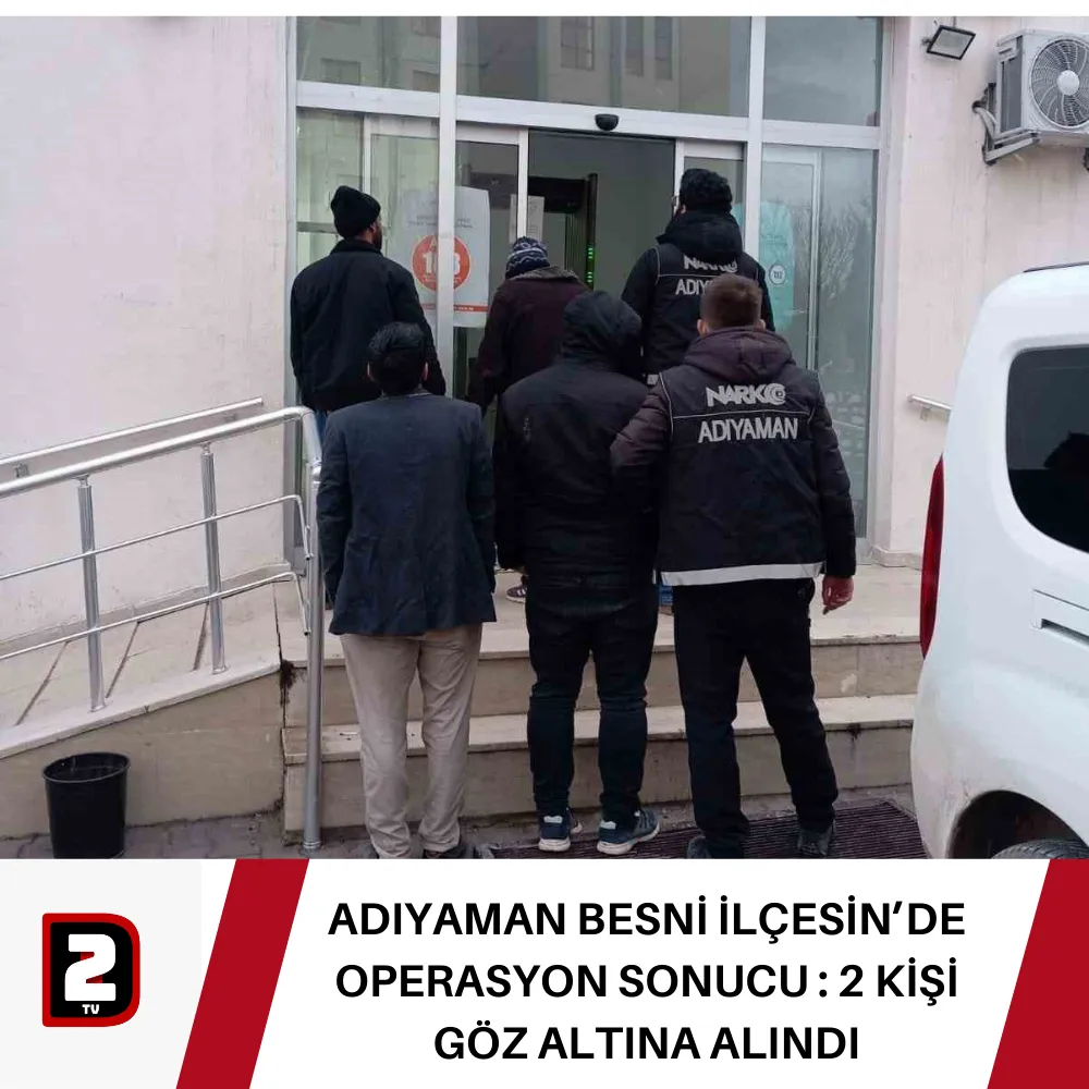 ADIYAMAN BESNİ İLÇESİN’DE OPERASYON SONUCU : 2 KİŞİ GÖZ ALTINA ALINDI