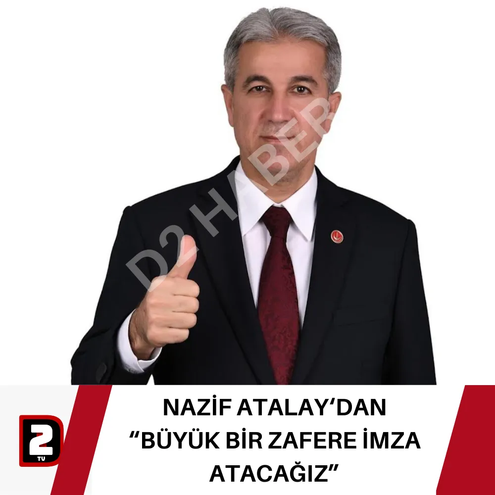 NAZİF ATALAY‘DAN “BÜYÜK BİR ZAFERE İMZA ATACAĞIZ”