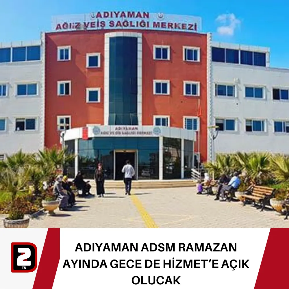 ADIYAMAN ADSM RAMAZAN AYINDA GECE DE HİZMET‘E AÇIK OLUCAK