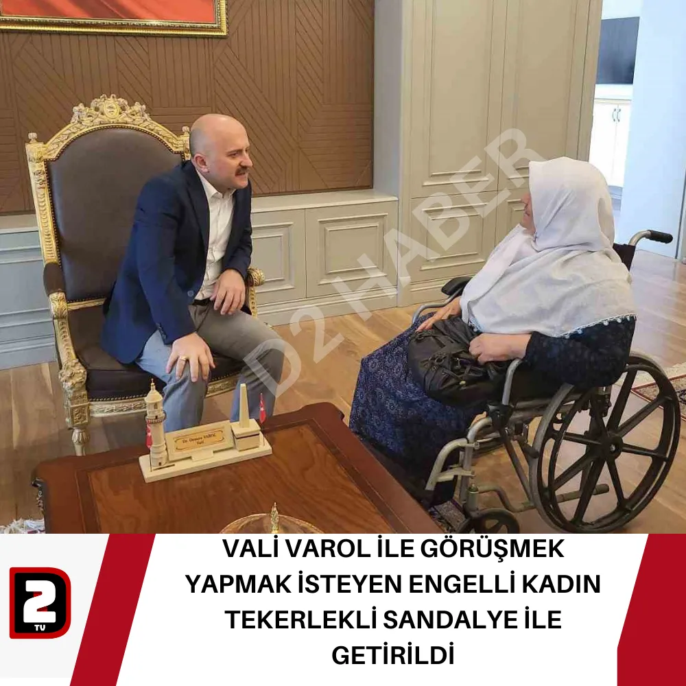 VALİ VAROL İLE GÖRÜŞMEK YAPMAK İSTEYEN ENGELLİ KADIN  TEKERLEKLİ SANDALYE İLE GETİRİLDİ