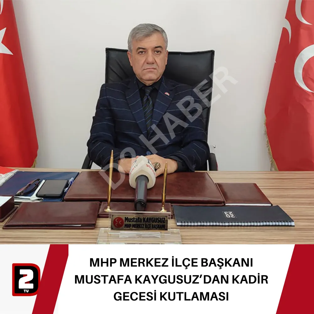 MHP MERKEZ İLÇE BAŞKANI MUSTAFA KAYGUSUZ’DAN KADİR GECESİ KUTLAMASI