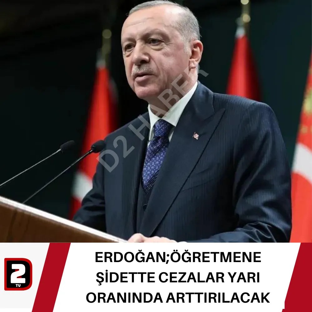 ERDOĞAN;ÖĞRETMENE ŞİDETTE CEZALAR YARI ORANINDA ARTTIRILACAK