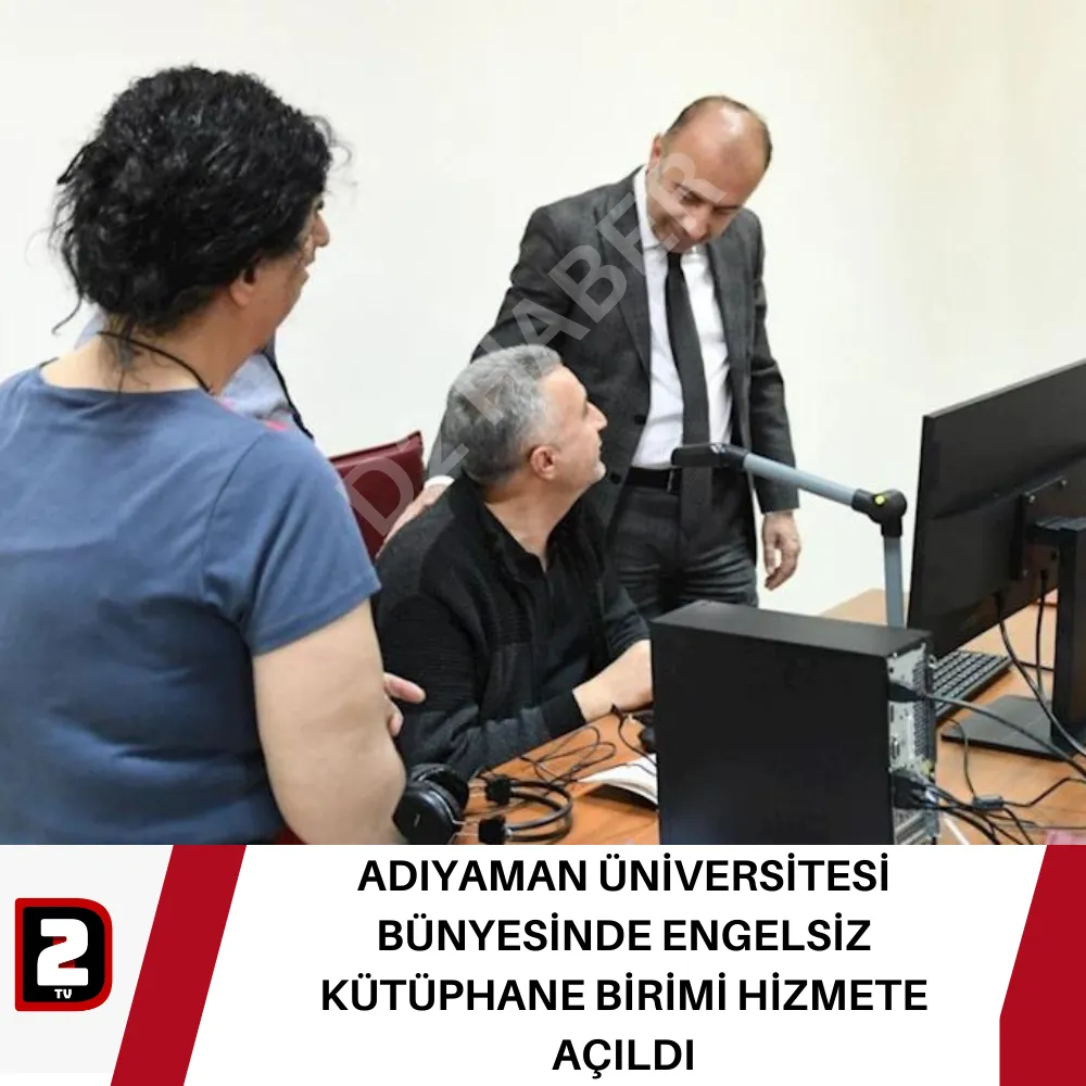 ADIYAMAN ÜNİVERSİTESİ BÜNYESİNDE ENGELSİZ KÜTÜPHANE BİRİMİ HİZMETE AÇILDI