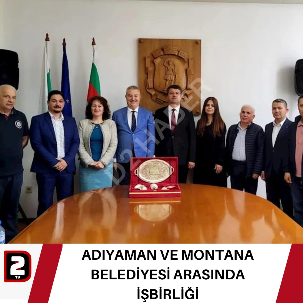 ADIYAMAN VE MONTANA BELEDİYESİ ARASINDA İŞBİRLİĞİ