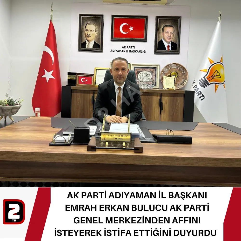 AK PARTİ ADIYAMAN İL BAŞKANI EMRAH ERKAN BULUCU AK PARTİ GENEL MERKEZİNDEN AFFINI İSTEYEREK İSTİFA ETTİĞİNİ DUYURDU  
