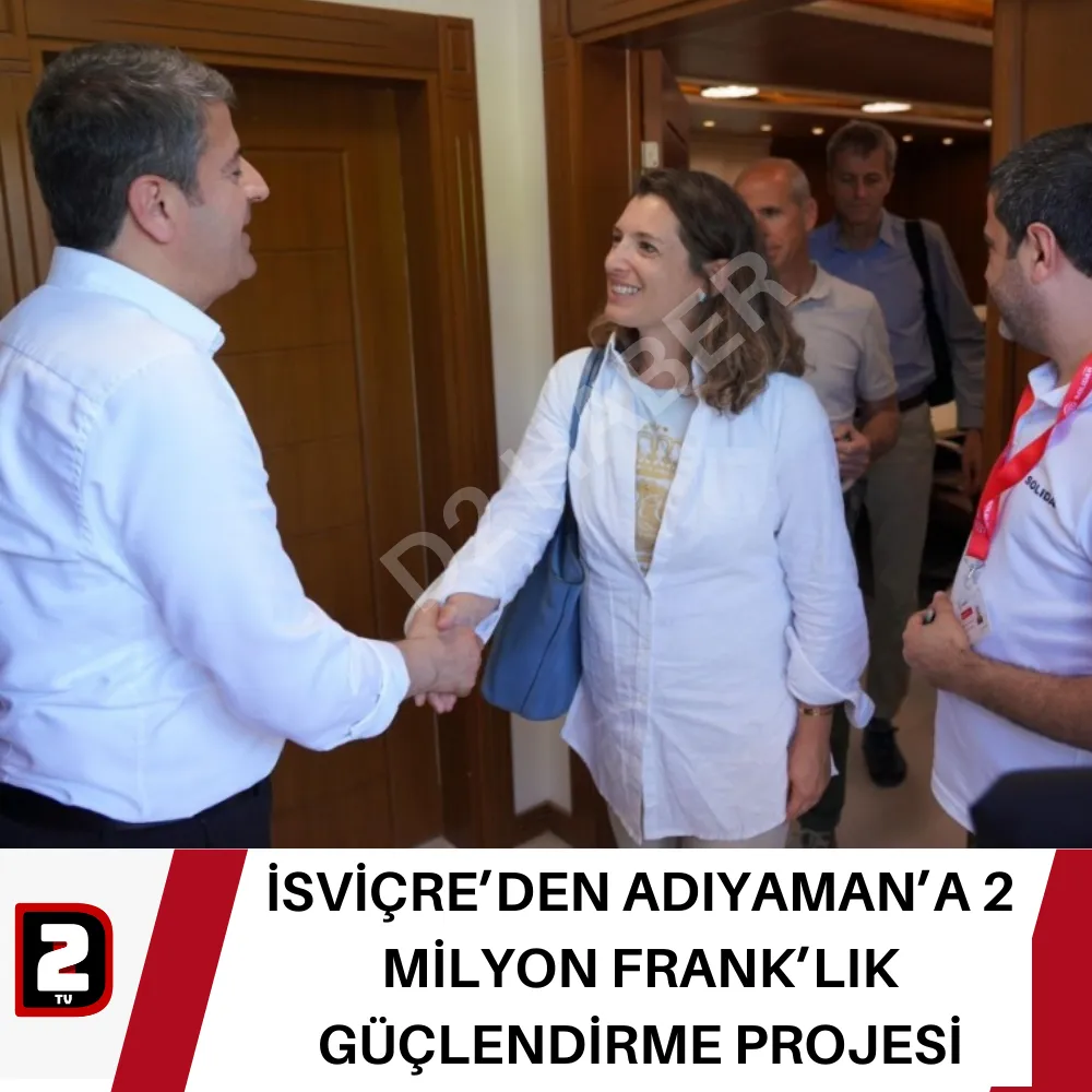 İSVİÇRE’DEN ADIYAMAN’A 2 MİLYON FRANK’LIK GÜÇLENDİRME PROJESİ