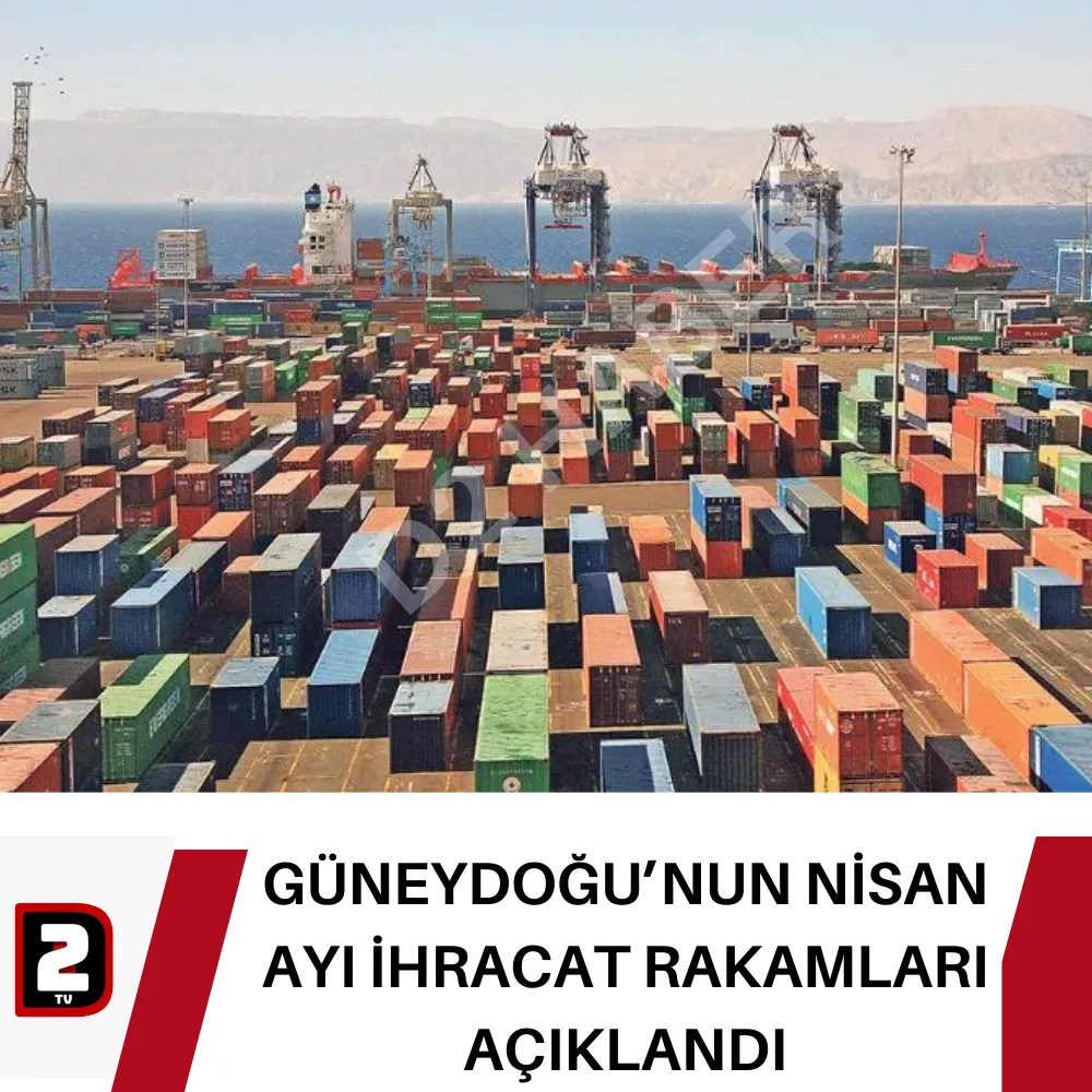 GÜNEYDOĞU’NUN NİSAN AYI İHRACAT RAKAMLARI AÇIKLANDI