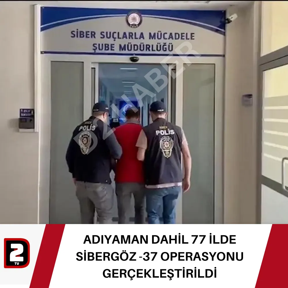 ADIYAMAN DAHİL 77 İLDE SİBERGÖZ -37 OPERASYONU GERÇEKLEŞTİRİLDİ