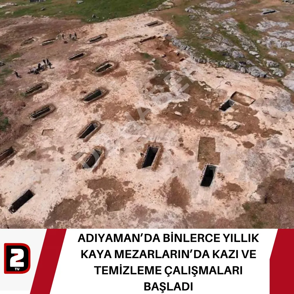 ADIYAMAN’DA BİNLERCE YILLIK KAYA MEZARLARIN’DA KAZI VE  TEMİZLEME ÇALIŞMALARI BAŞLADI