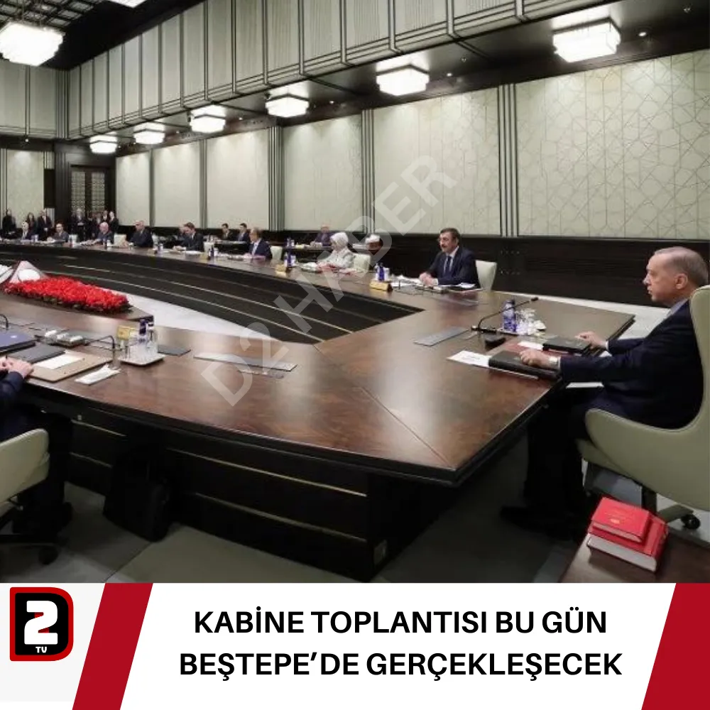 KABİNE TOPLANTISI BU GÜN BEŞTEPE’DE GERÇEKLEŞECEK