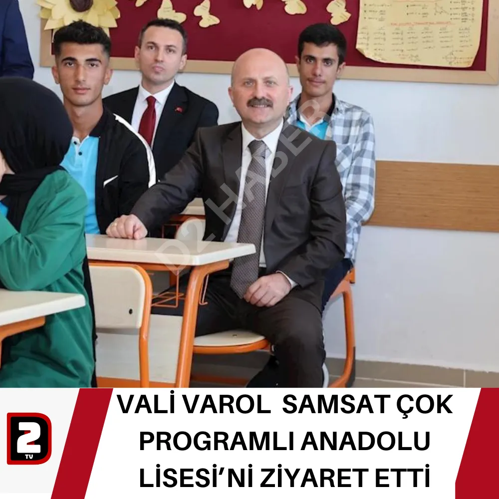 VALİ VAROL  SAMSAT ÇOK PROGRAMLI ANADOLU LİSESİ’Nİ ZİYARET ETTİ