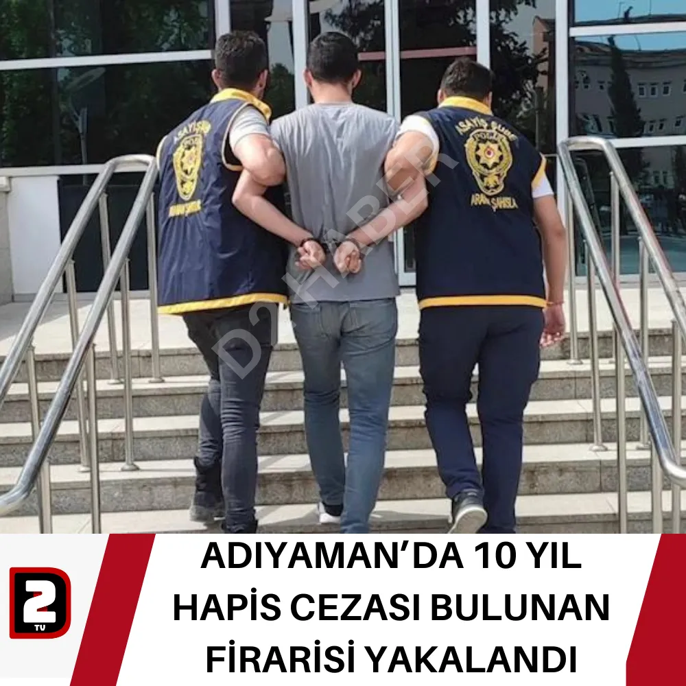 ADIYAMAN’DA 10 YIL HAPİS CEZASI BULUNAN FİRARİSİ YAKALANDI