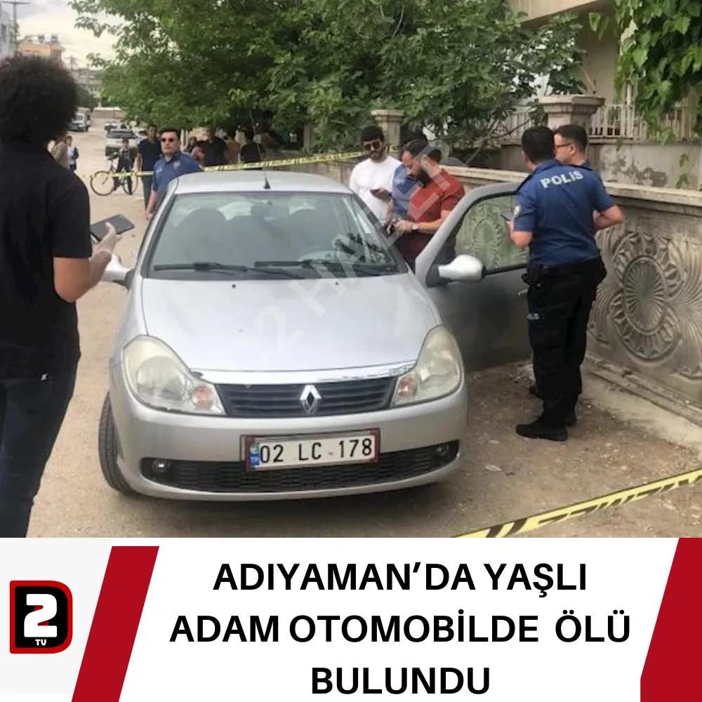 ADIYAMAN’DA YAŞLI ADAM OTOMOBİLDE  ÖLÜ BULUNDU