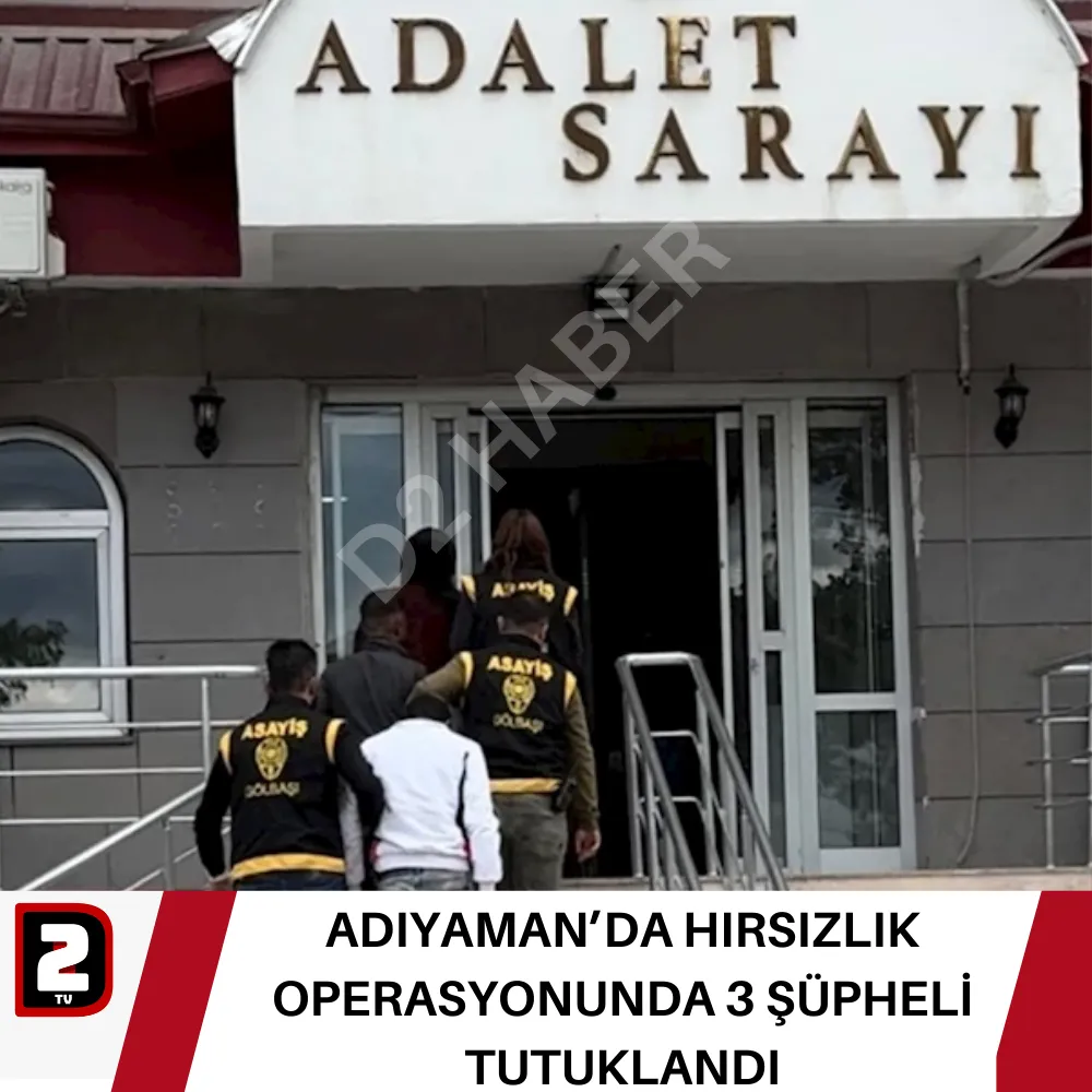 ADIYAMAN’DA HIRSIZLIK OPERASYONUNDA 3 ŞÜPHELİ TUTUKLANDI